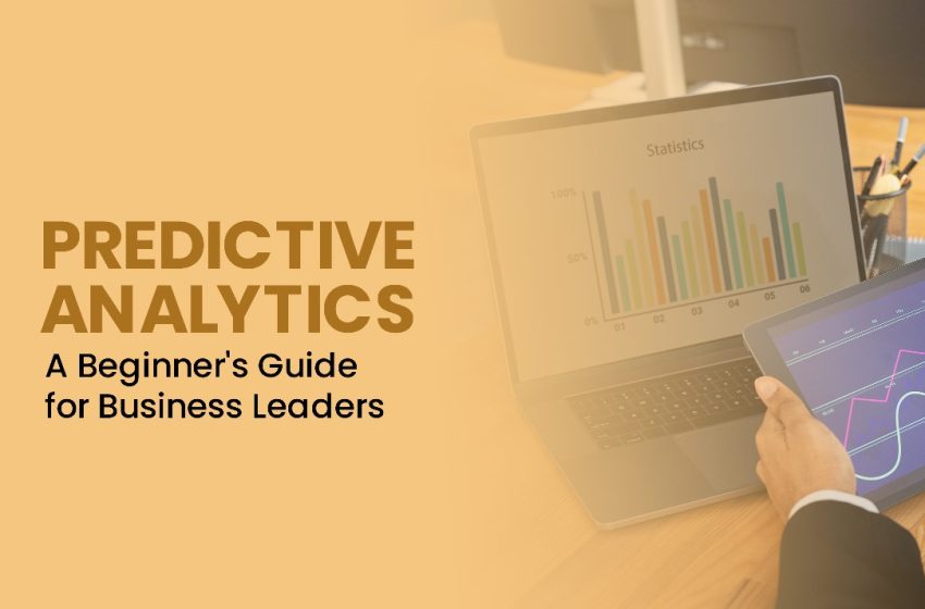 Predictive Analytics: A Beginner’s Guide for Business Leaders