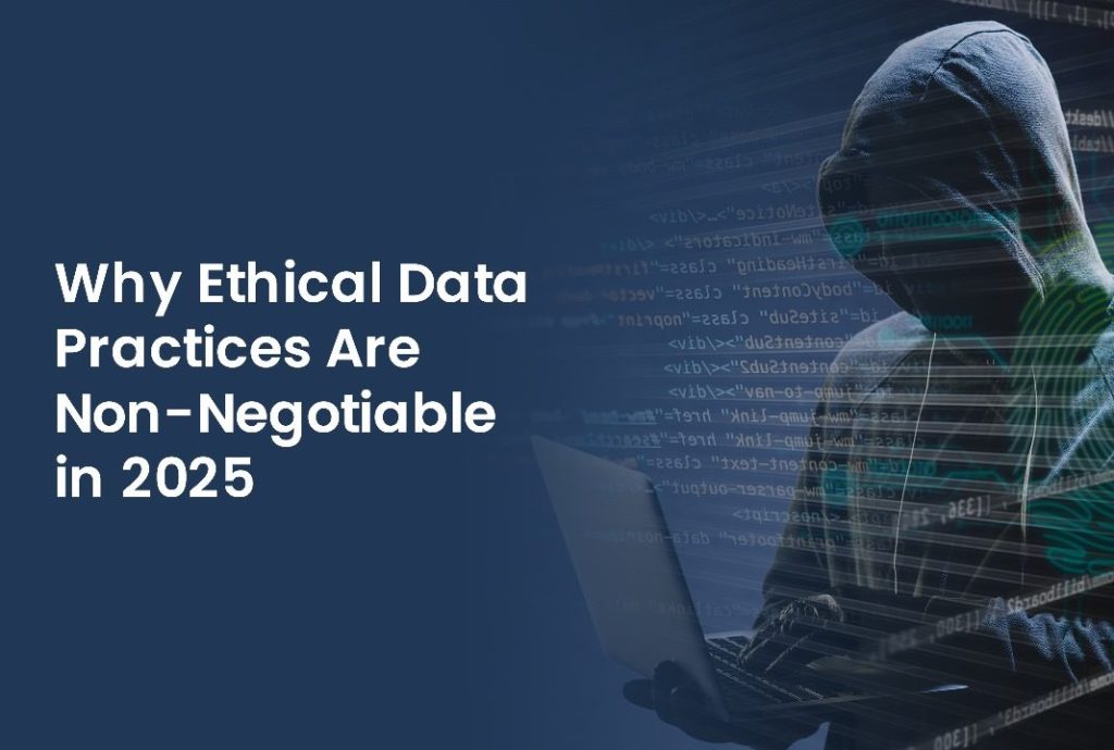 Why Ethical Data Practices Are Non-Negotiable in 2025
